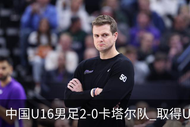 中国U16男足2-0卡塔尔队 取得U17海湾杯“开门红”