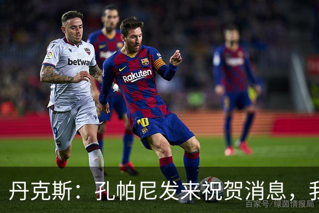 丹克斯：孔帕尼发来祝贺消息，我让他好好休息并回了亲亲表情