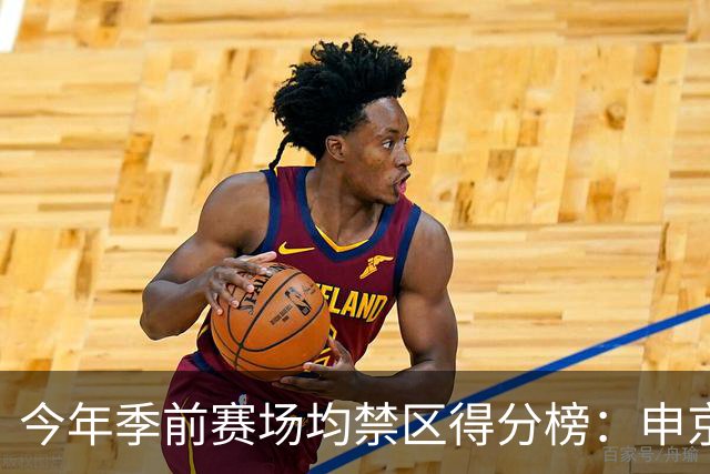 今年季前赛场均禁区得分榜：申京13分第1 杰伦威第2 阿夫迪亚第3