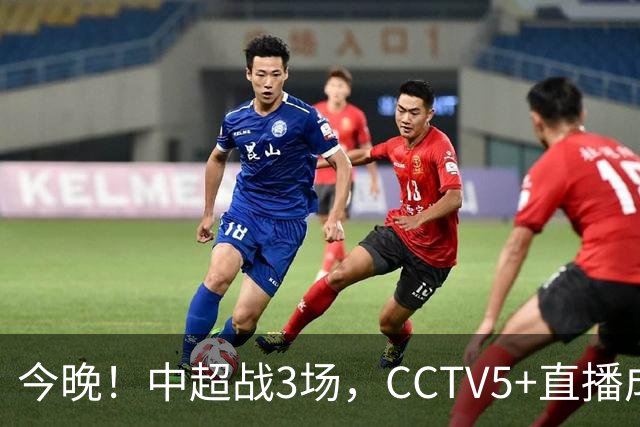 今晚！中超战3场，CCTV5+直播成都蓉城PK上海海港，央视APP同时转申花+北京国安