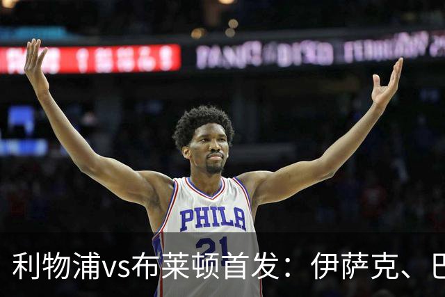 利物浦vs布莱顿首发：伊萨克、巴尔科拉先发，维尔茨、阿劳霍出战