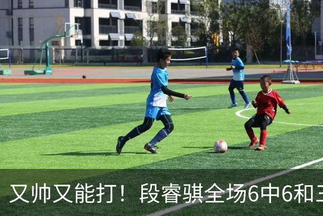 又帅又能打！段睿骐全场6中6&三分2中2 拿下15分4板1助&正负值+18