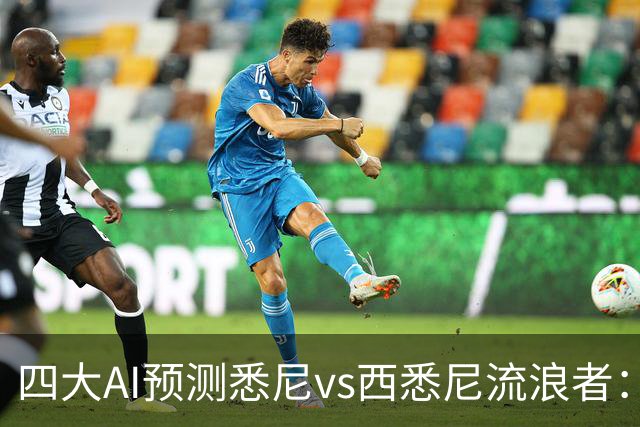 四大AI预测悉尼vs西悉尼流浪者：两家看好主胜，两家猜平局