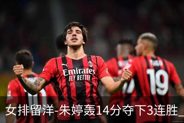 女排留洋-朱婷轰14分夺下3连胜 王媛媛难阻连遭逆转