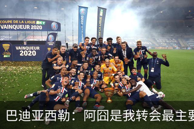 巴迪亚西勒：阿囧是我转会最主要原因之一；意甲节奏比英超稍慢