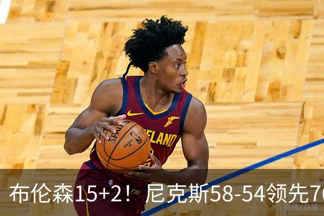 布伦森15+2！尼克斯58-54领先76人，看数据：他才是头号功臣！