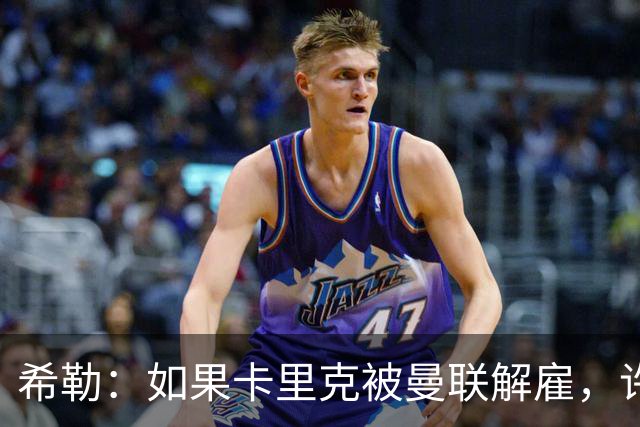 希勒：如果卡里克被曼联解雇，许尔策勒将是合适的替代者