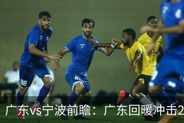 广东vs宁波前瞻：广东回暖冲击2连胜，宁波继续双外援苦吞4连败？