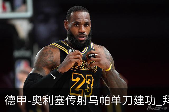 德甲-奥利塞传射乌帕单刀建功 拜仁3-1客胜弗赖堡领跑