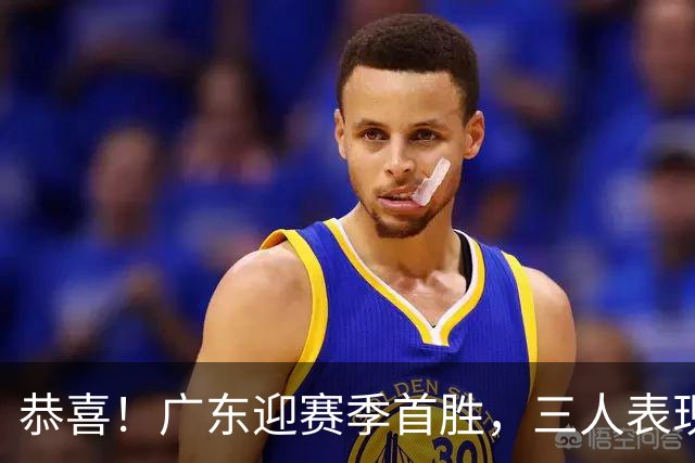 恭喜！广东迎赛季首胜，三人表现上佳，外教这么说，王博一针见血