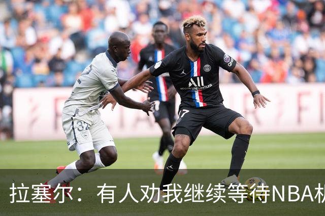 拉塞尔：有人劝我继续等待NBA机会 但我清楚自己想做什么