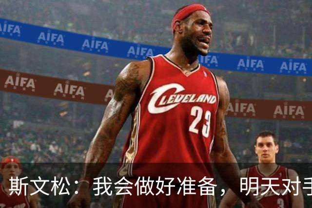 斯文松：我会做好准备，明天对手无论是谁上场我都已经准备好了