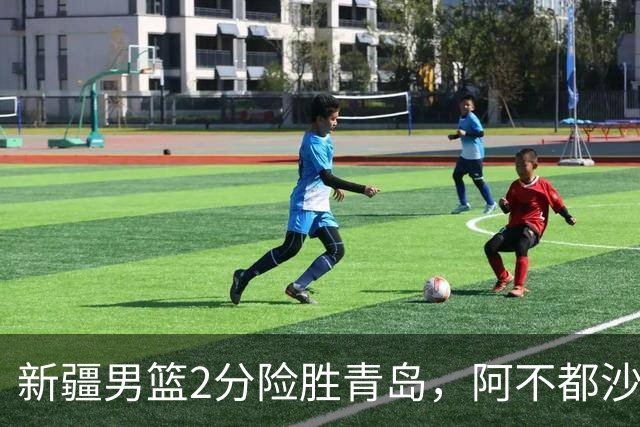 新疆男篮2分险胜青岛，阿不都沙拉木12+5齐麟15分，韦瑟斯庞空砍28分