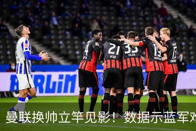 曼联换帅立竿见影！数据示蓝军难破11年魔咒