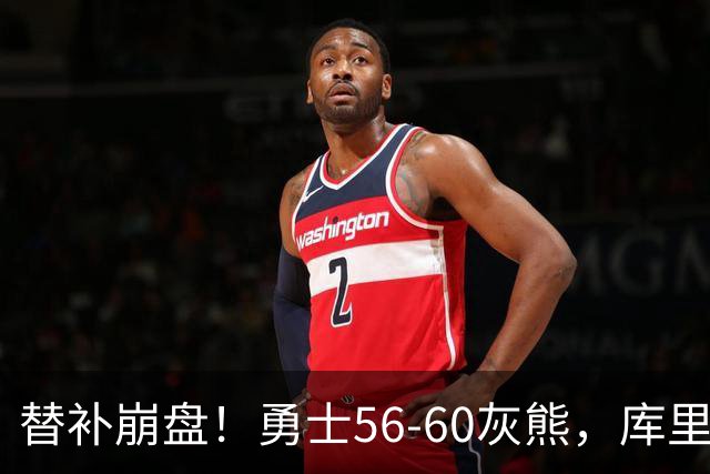 替补崩盘！勇士56-60灰熊，库里10+3 布泽尔14+5+2！