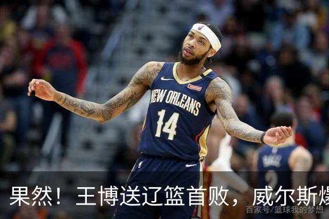 果然！王博送辽篮首败，威尔斯爆砍36分手撕旧主，段睿骐7中0拉胯