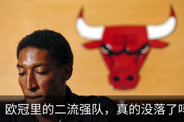 欧冠里的"二流强队"，真的没落了吗？我扒了三年数据，发现事情没那么简单