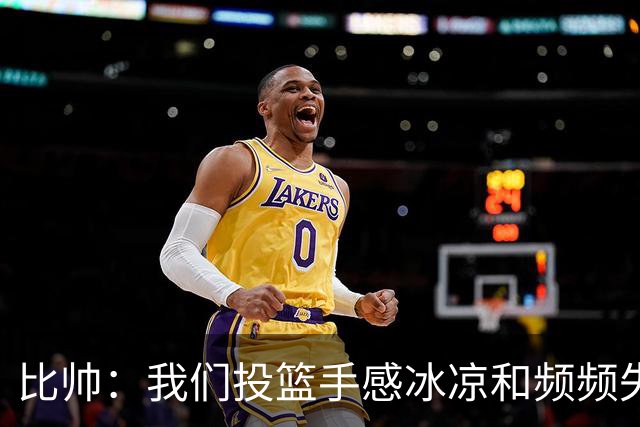 比帅：我们投篮手感冰凉&频频失误 没能展现最好的自己