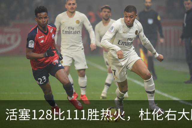 活塞128比111胜热火，杜伦右大腿受伤离场