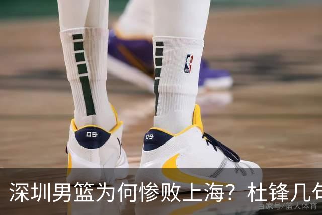 深圳男篮为何惨败上海？杜锋几句话戳破真相，顾全恐怕会下课？