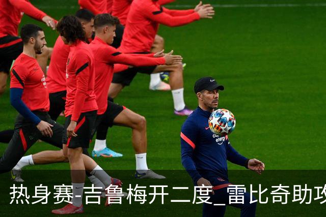 热身赛-吉鲁梅开二度 雷比奇助攻 AC米兰2-1首胜