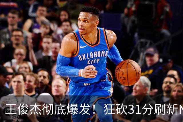 王俊杰彻底爆发！狂砍31分刷新NCAA生涯纪录，中国男篮又一希望