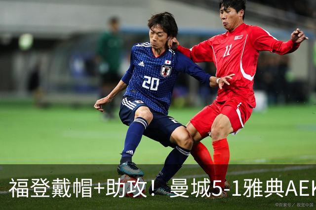 福登戴帽+助攻！曼城5-1雅典AEK 谢尔基安德森破门刘易斯两助攻