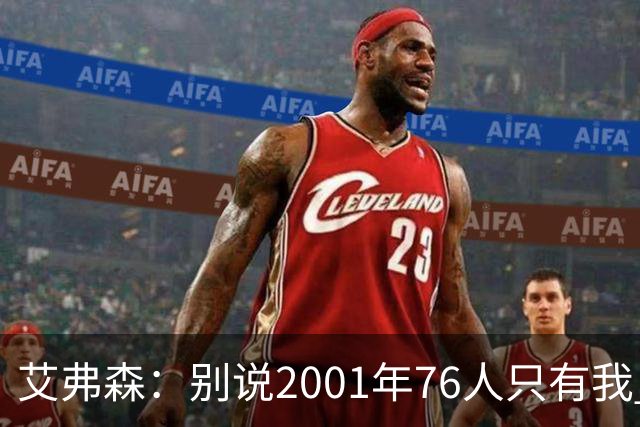 艾弗森：别说2001年76人只有我 队友们弥补了我的所有短板