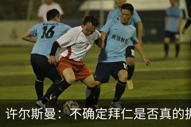 许尔斯曼：不确定拜仁是否真的拥有回购选项，暂不考虑回归