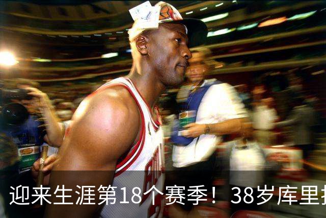 迎来生涯第18个赛季！38岁库里拒绝躺平