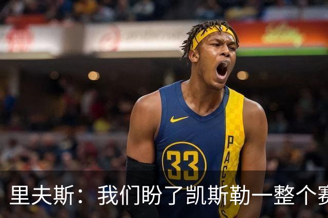 里夫斯：我们盼了凯斯勒一整个赛季 他总是主动去防对面最强球员