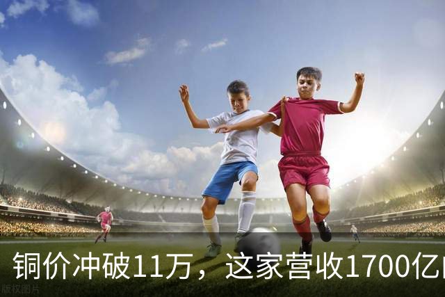 铜价冲破11万，这家营收1700亿的铜企巨头，为何反而跌回原点？