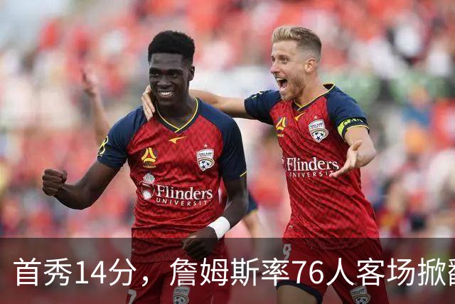 首秀14分，詹姆斯率76人客场掀翻卫冕冠军尼克斯