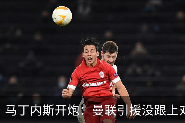 马丁内斯开炮：曼联引援没跟上对手