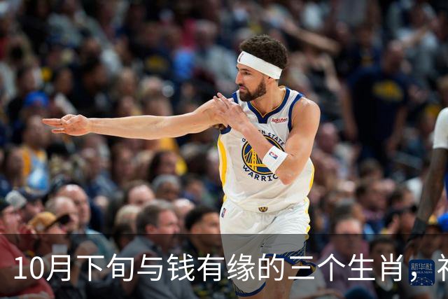 10月下旬与钱有缘的三个生肖，福气傍身财气旺，日子红火喜临门！