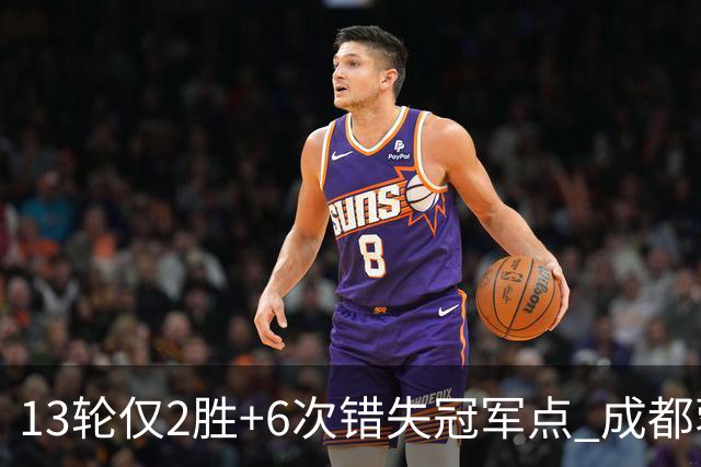 13轮仅2胜+6次错失冠军点 成都蓉城到底发生了什么