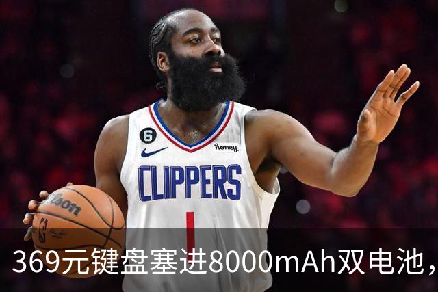 369元键盘塞进8000mAh双电池，还给了8KHz回报率
