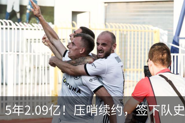 5年2.09亿！压哨续约，签下队史最大合同！