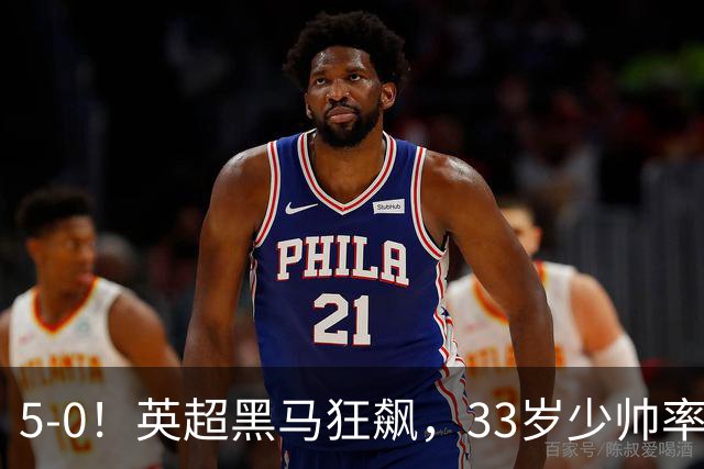 5-0！英超黑马狂飙，33岁少帅率队六连胜，7轮轰23球