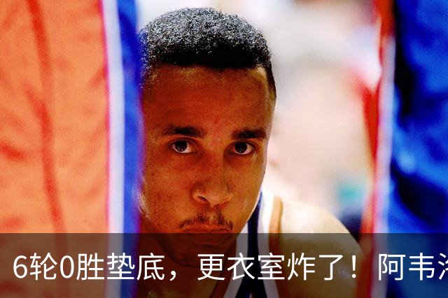 6轮0胜垫底，更衣室炸了！阿韦洛亚把富勒姆带成“皇马B队”
