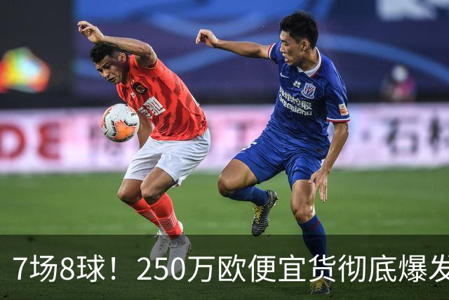 7场8球！250万欧便宜货彻底爆发，新东家赚翻老东家后悔，3大豪门哄抢