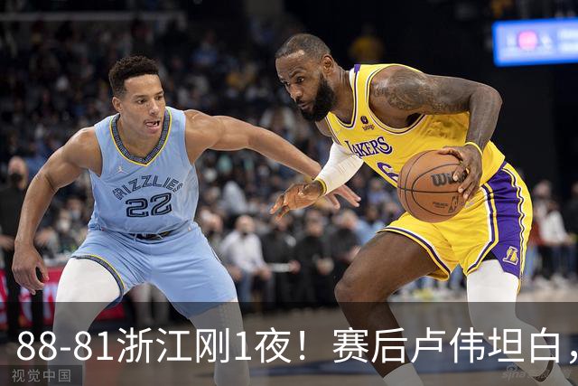 88-81浙江刚1夜！赛后卢伟坦白，李添荣犀利说出关键！