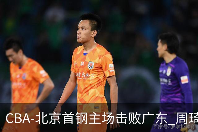 CBA-北京首钢主场击败广东 周琦强冲内线